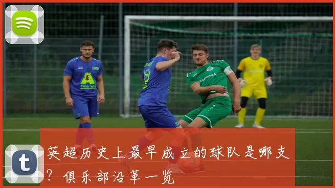 英超历史上最早成立的球队是哪支？俱乐部沿革一览